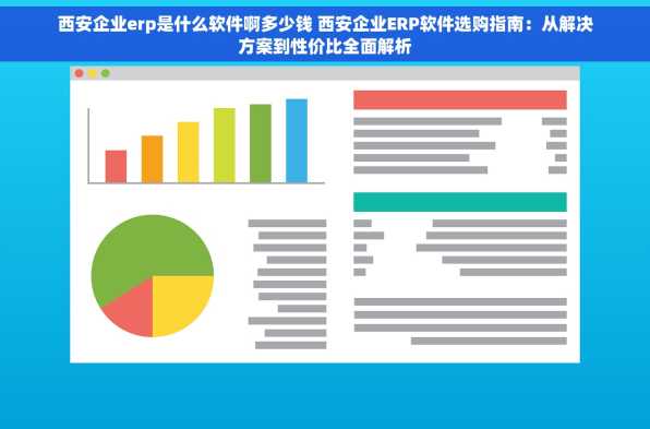 西安企业erp是什么软件啊多少钱 西安企业ERP软件选购指南：从解决方案到性价比全面解析