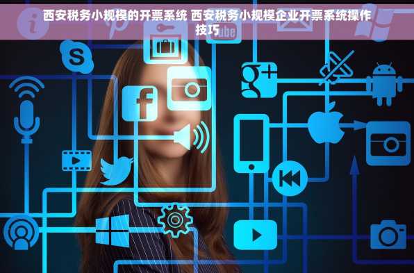 西安税务小规模的开票系统 西安税务小规模企业开票系统操作技巧