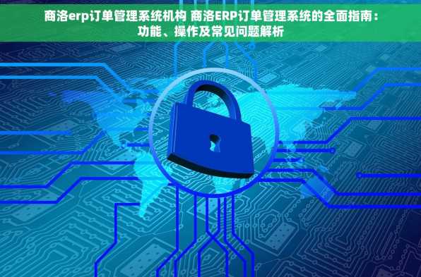 商洛erp订单管理系统机构 商洛ERP订单管理系统的全面指南：功能、操作及常见问题解析