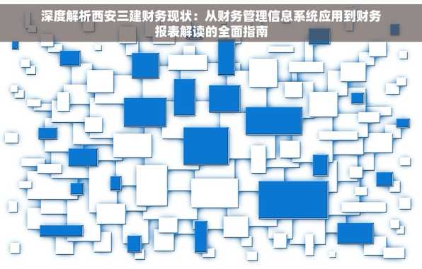 深度解析西安三建财务现状：从财务管理信息系统应用到财务报表解读的全面指南