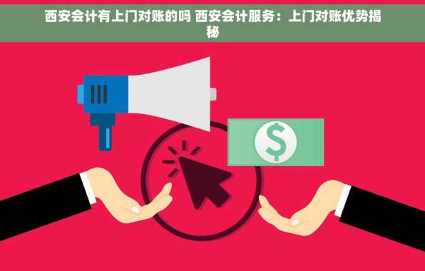 西安会计有上门对账的吗 西安会计服务：上门对账优势揭秘