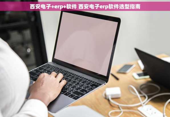 西安电子+erp+软件 西安电子erp软件选型指南
