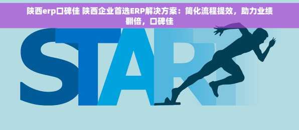 陕西erp口碑佳 陕西企业首选ERP解决方案：简化流程提效，助力业绩翻倍，口碑佳