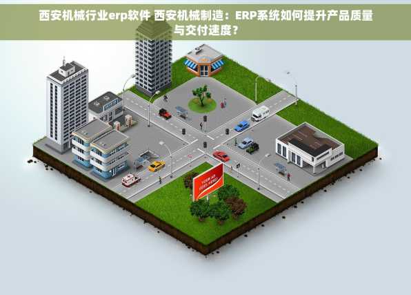 西安机械行业erp软件 西安机械制造：ERP系统如何提升产品质量与交付速度？