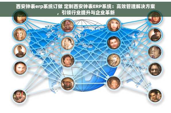 西安钟表erp系统订做 定制西安钟表ERP系统：高效管理解决方案，引领行业提升与企业革新