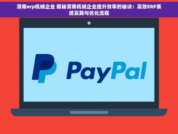 渭南erp机械企业 揭秘渭南机械企业提升效率的秘诀：高效ERP系统实践与优化流程