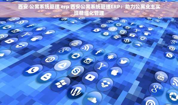 西安 公寓系统管理 erp 西安公寓系统管理ERP：助力公寓业主实现精细化管理