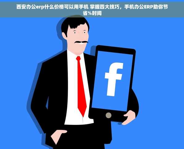 西安办公erp什么价格可以用手机 掌握四大技巧，手机办公ERP助你节省%时间