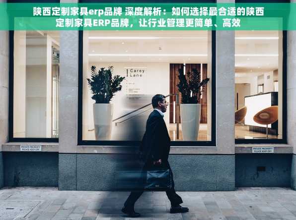 陕西定制家具erp品牌 深度解析：如何选择最合适的陕西定制家具ERP品牌，让行业管理更简单、高效