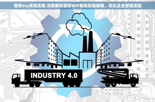 西安erp系统实施 深度解析西安ERP系统实施策略，优化企业管理流程