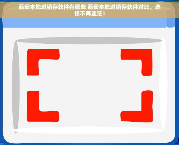 西安本地进销存软件有哪些 西安本地进销存软件对比，选择不再迷茫！