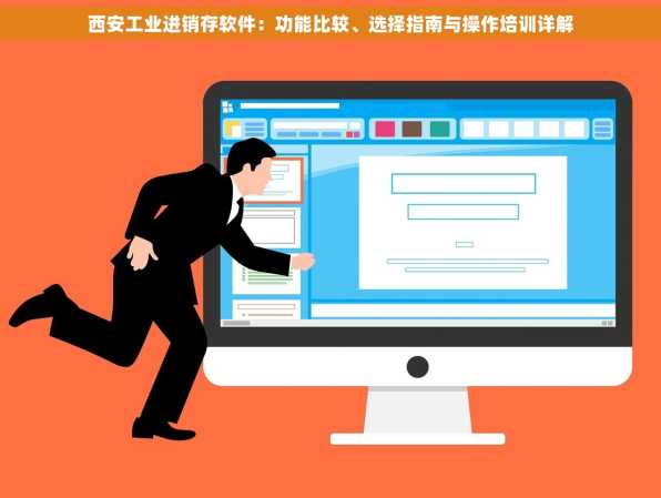 西安工业进销存软件：功能比较、选择指南与操作培训详解