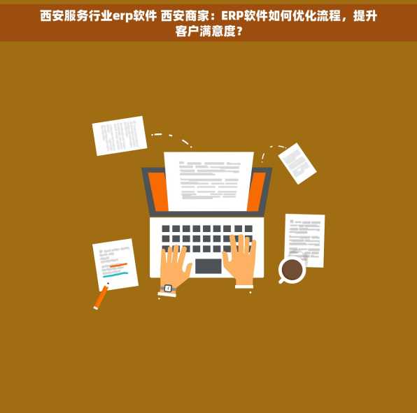 西安服务行业erp软件 西安商家：ERP软件如何优化流程，提升客户满意度？