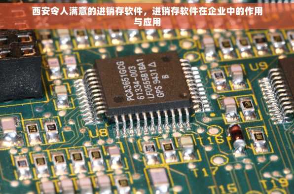 西安令人满意的进销存软件，进销存软件在企业中的作用与应用