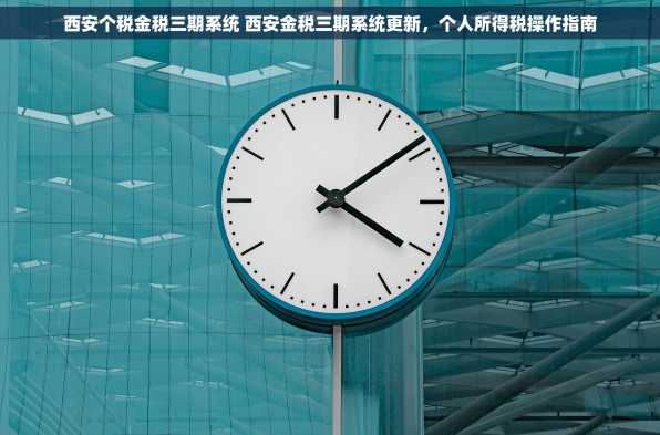 西安个税金税三期系统 西安金税三期系统更新，个人所得税操作指南