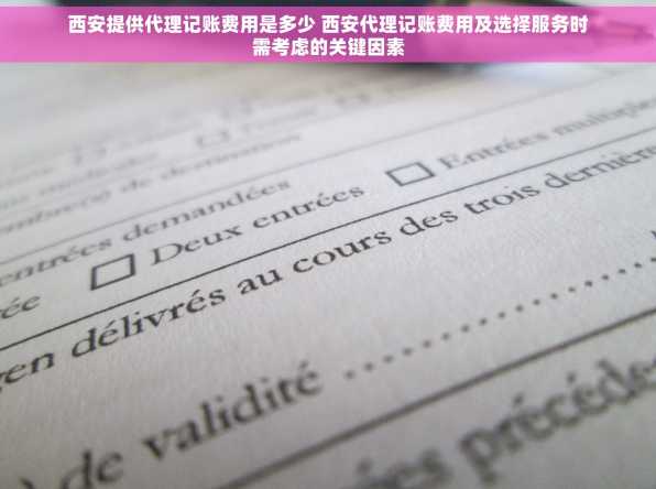西安提供代理记账费用是多少 西安代理记账费用及选择服务时需考虑的关键因素