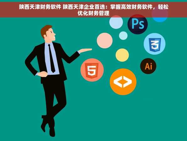 陕西天津财务软件 陕西天津企业首选：掌握高效财务软件，轻松优化财务管理