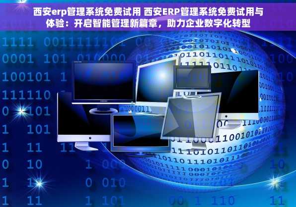 西安erp管理系统免费试用 西安ERP管理系统免费试用与体验：开启智能管理新篇章，助力企业数字化转型