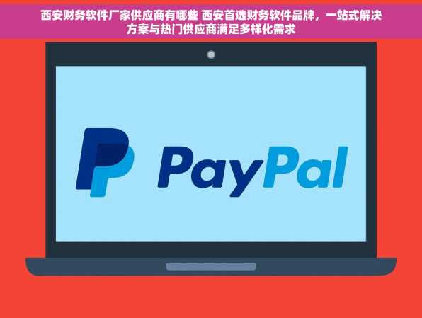 西安财务软件厂家供应商有哪些 西安首选财务软件品牌，一站式解决方案与热门供应商满足多样化需求