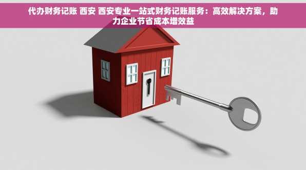 代办财务记账 西安 西安专业一站式财务记账服务：高效解决方案，助力企业节省成本增效益
