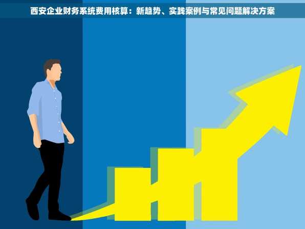 西安企业财务系统费用核算：新趋势、实践案例与常见问题解决方案