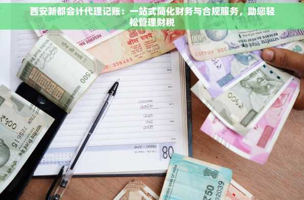 西安新都会计代理记账：一站式简化财务与合规服务，助您轻松管理财税
