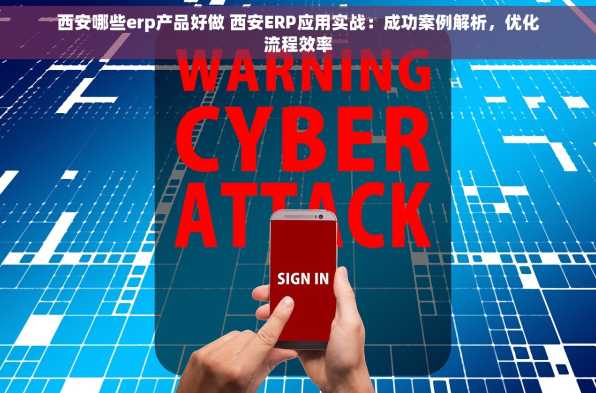 西安哪些erp产品好做 西安ERP应用实战：成功案例解析，优化流程效率