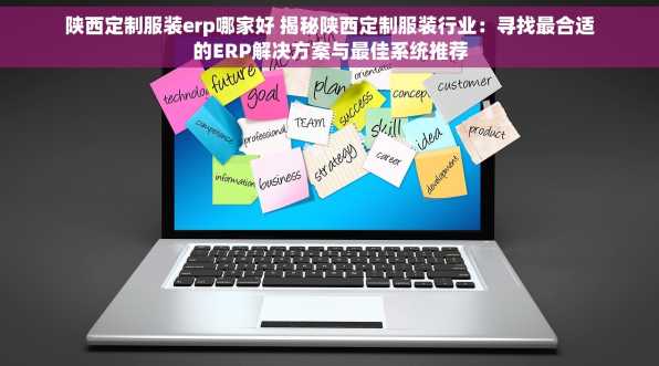 陕西定制服装erp哪家好 揭秘陕西定制服装行业：寻找最合适的ERP解决方案与最佳系统推荐