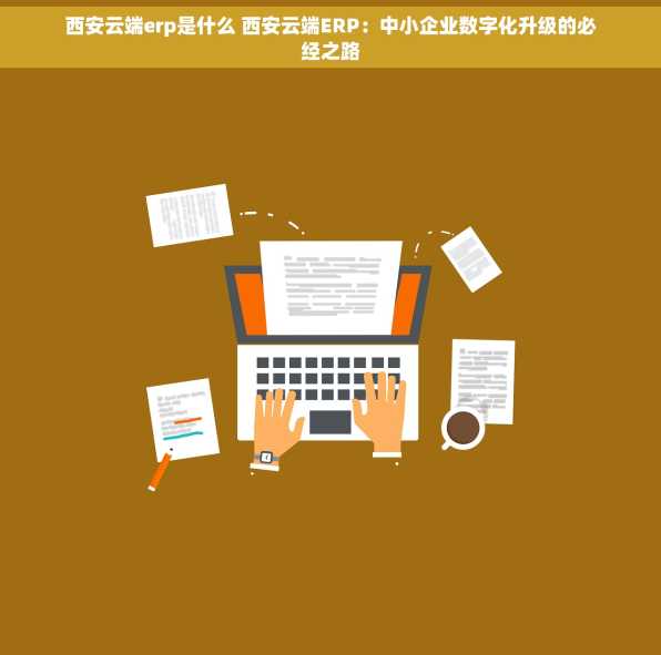 西安云端erp是什么 西安云端ERP：中小企业数字化升级的必经之路