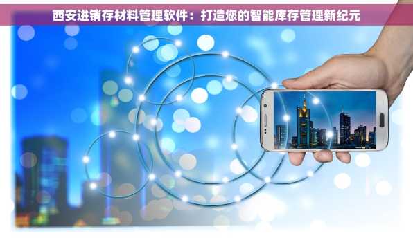 西安进销存材料管理软件：打造您的智能库存管理新纪元