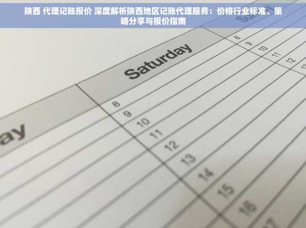 陕西 代理记账报价 深度解析陕西地区记账代理服务：价格行业标准、策略分享与报价指南