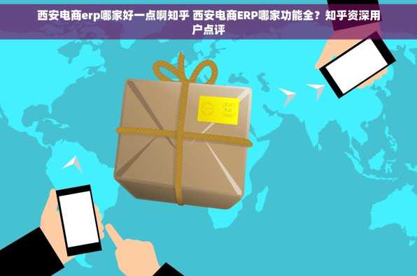 西安电商erp哪家好一点啊知乎 西安电商ERP哪家功能全？知乎资深用户点评