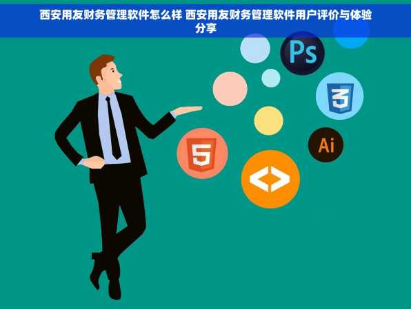 西安用友财务管理软件怎么样 西安用友财务管理软件用户评价与体验分享