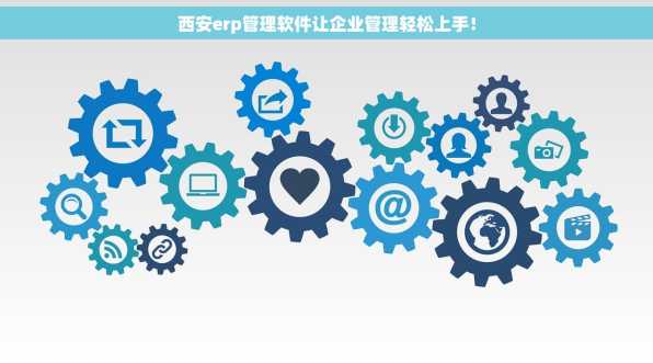 西安erp管理软件让企业管理轻松上手！