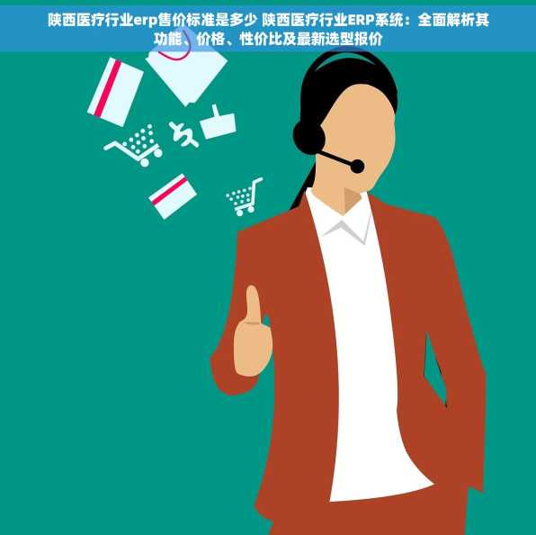 陕西医疗行业erp售价标准是多少 陕西医疗行业ERP系统：全面解析其功能、价格、性价比及最新选型报价