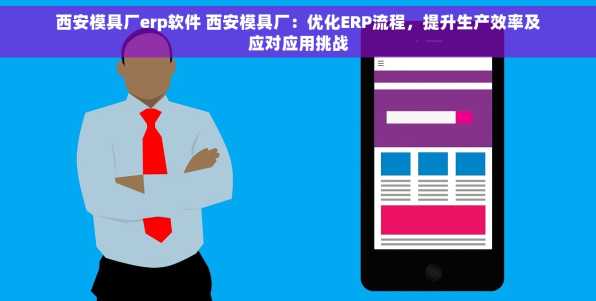 西安模具厂erp软件 西安模具厂：优化ERP流程，提升生产效率及应对应用挑战