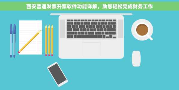 西安普通发票开票软件功能详解，助您轻松完成财务工作