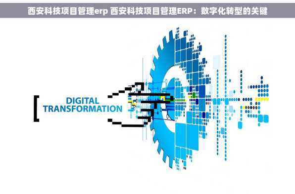 西安科技项目管理erp 西安科技项目管理ERP：数字化转型的关键
