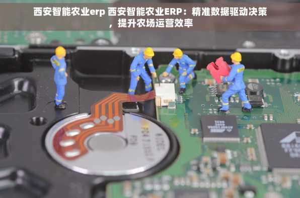 西安智能农业erp 西安智能农业ERP：精准数据驱动决策，提升农场运营效率