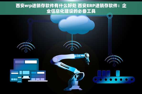 西安erp进销存软件有什么好处 西安ERP进销存软件：企业信息化建设的必备工具