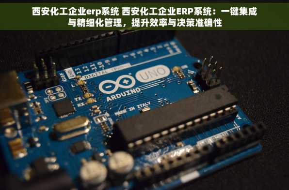 西安化工企业erp系统 西安化工企业ERP系统：一键集成与精细化管理，提升效率与决策准确性