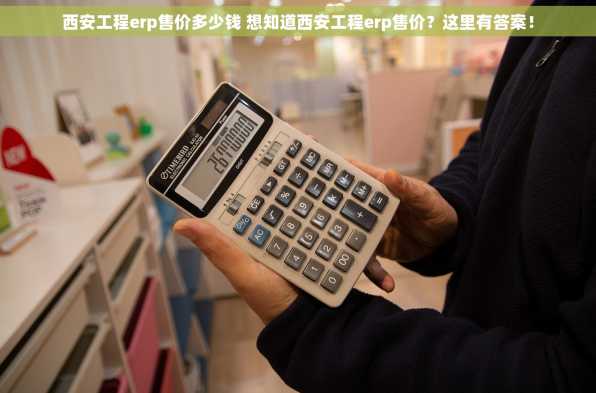 西安工程erp售价多少钱 想知道西安工程erp售价？这里有答案！