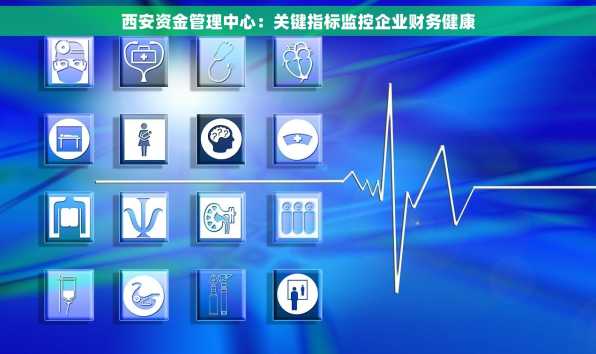 西安资金管理中心：关键指标监控企业财务健康