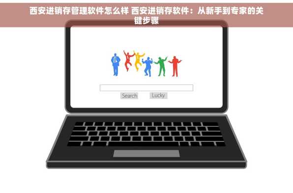 西安进销存管理软件怎么样 西安进销存软件：从新手到专家的关键步骤