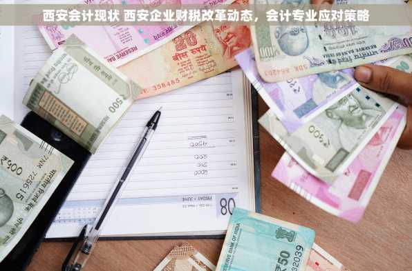 西安会计现状 西安企业财税改革动态，会计专业应对策略