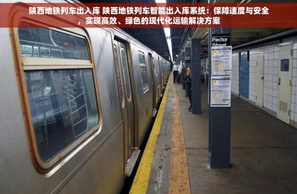 陕西地铁列车出入库 陕西地铁列车智能出入库系统：保障速度与安全，实现高效、绿色的现代化运输解决方案