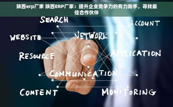 陕西erp厂家 陕西ERP厂家：提升企业竞争力的有力助手，寻找最佳合作伙伴