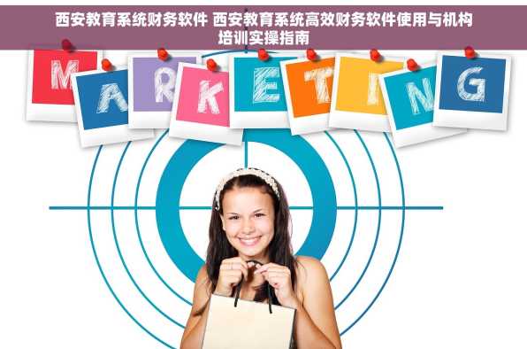 西安教育系统财务软件 西安教育系统高效财务软件使用与机构培训实操指南