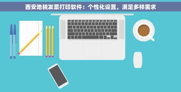 西安地税发票打印软件：个性化设置，满足多样需求