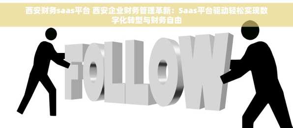 西安财务saas平台 西安企业财务管理革新：Saas平台驱动轻松实现数字化转型与财务自由